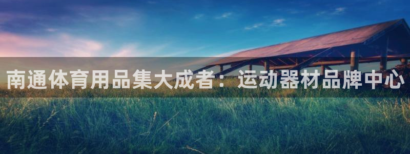 熊猫体育官网下载招商电话是多少：南通体育用品集大成者：运动器