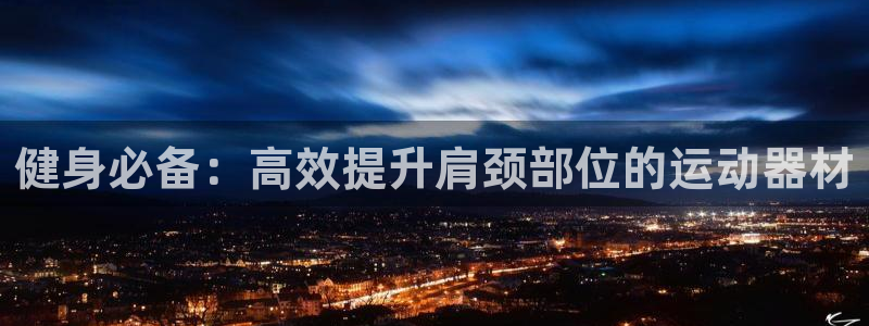 熊猫体育集团官网首页网址：健身必备：高效提升肩颈部位的运动器